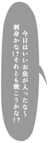 今日はいいお魚が入ったな～ 刺身かな！？それとも焼こうかな！？