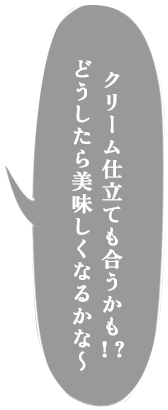 クリーム仕立ても合うかも！？ どうしたら美味しくなるかな～